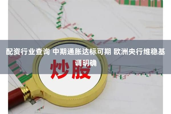配资行业查询 中期通胀达标可期 欧洲央行维稳基调明确
