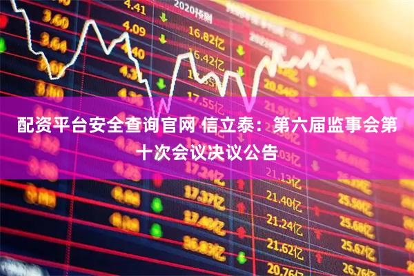 配资平台安全查询官网 信立泰：第六届监事会第十次会议决议公告
